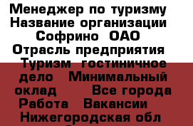 Менеджер по туризму › Название организации ­ Софрино, ОАО › Отрасль предприятия ­ Туризм, гостиничное дело › Минимальный оклад ­ 1 - Все города Работа » Вакансии   . Нижегородская обл.,Саров г.